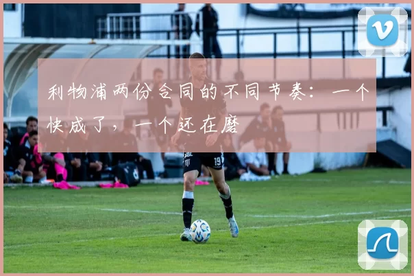 利物浦两份合同的不同节奏：一个快成了，一个还在磨