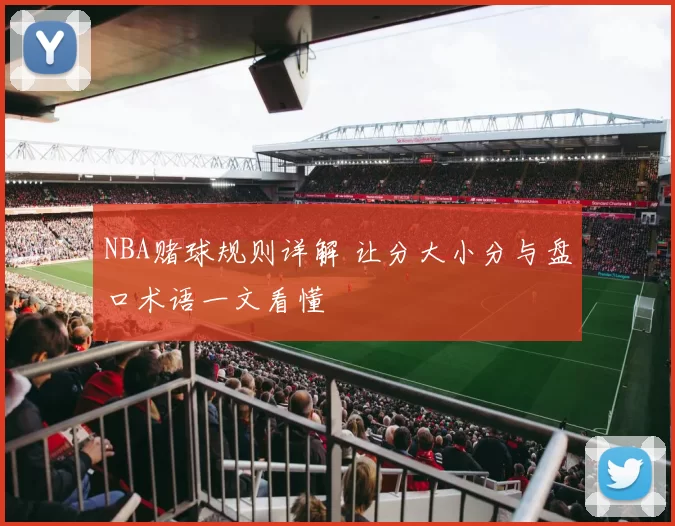 NBA赌球规则详解 让分大小分与盘口术语一文看懂