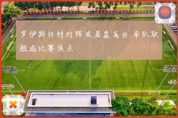 罗伊斯怀特对阵浓眉轰高分 率队取胜成比赛焦点