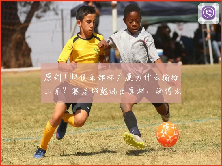 原创 CBA俱乐部杯广厦为什么输给山东？赛后邱彪说出真相，说得太实在