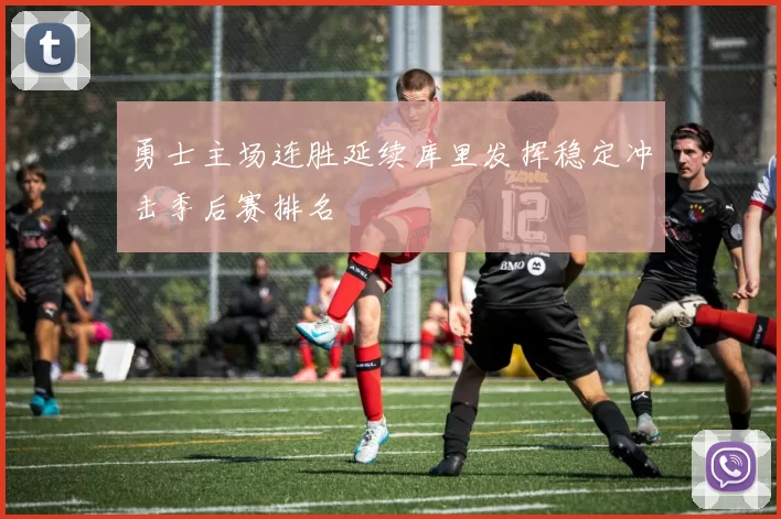 勇士主场连胜延续库里发挥稳定冲击季后赛排名