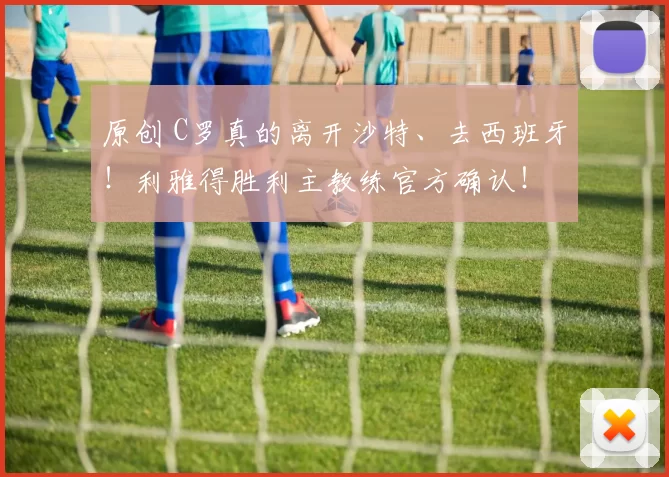 原创 C罗真的离开沙特、去西班牙！利雅得胜利主教练官方确认！