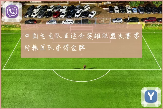 中国电竞队亚运会英雄联盟决赛零封韩国队夺得金牌