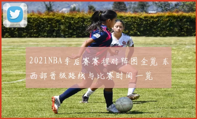 2021NBA季后赛赛程对阵图全览 东西部晋级路线与比赛时间一览