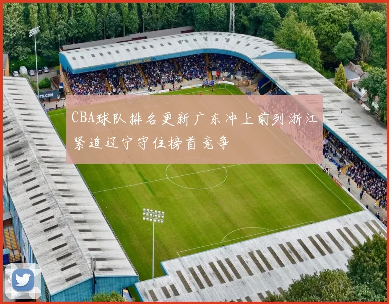 CBA球队排名更新广东冲上前列浙江紧追辽宁守住榜首竞争