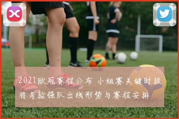 2021欧冠赛程公布 小组赛关键时段将考验强队出线形势与赛程安排