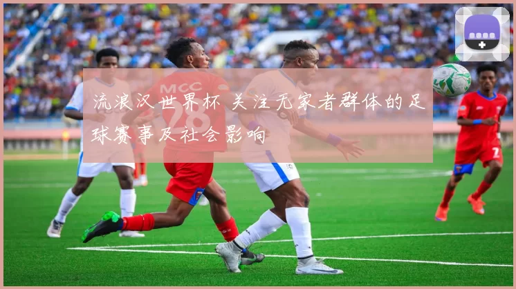 流浪汉世界杯 关注无家者群体的足球赛事及社会影响