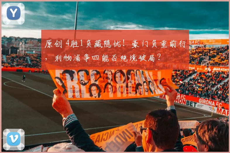 原创 4胜1负藏隐忧！豪门负重前行，利物浦争四能否绝境破局？