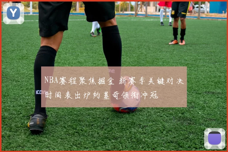 NBA赛程聚焦掘金 新赛季关键对决时间表出炉约基奇领衔冲冠