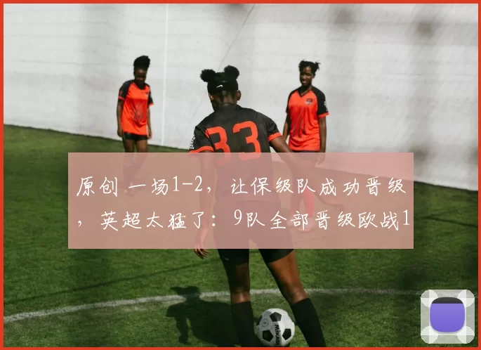 原创 一场1-2，让保级队成功晋级，英超太猛了：9队全部晋级欧战16强