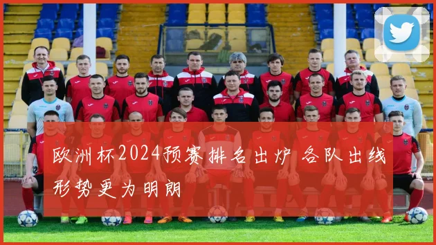 欧洲杯2024预赛排名出炉 各队出线形势更为明朗