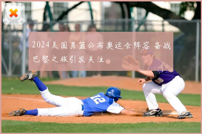 2024美国男篮公布奥运会阵容 备战巴黎之旅引发关注