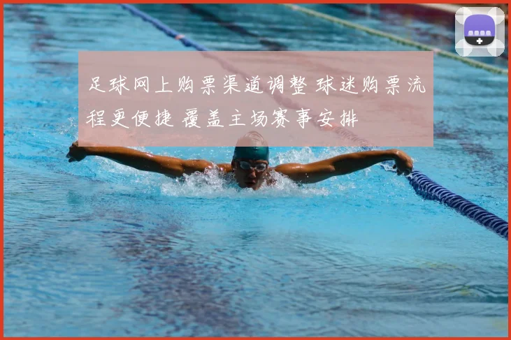 足球网上购票渠道调整 球迷购票流程更便捷 覆盖主场赛事安排