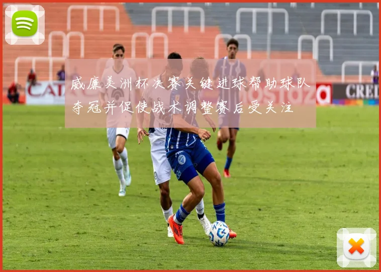 威廉美洲杯决赛关键进球帮助球队夺冠并促使战术调整赛后受关注