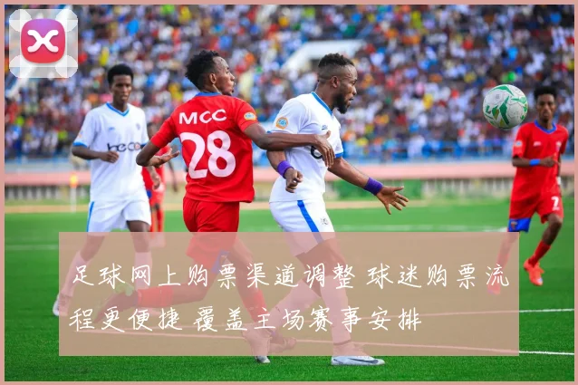 足球网上购票渠道调整 球迷购票流程更便捷 覆盖主场赛事安排