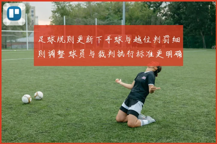 足球规则更新下手球与越位判罚细则调整 球员与裁判执行标准更明确