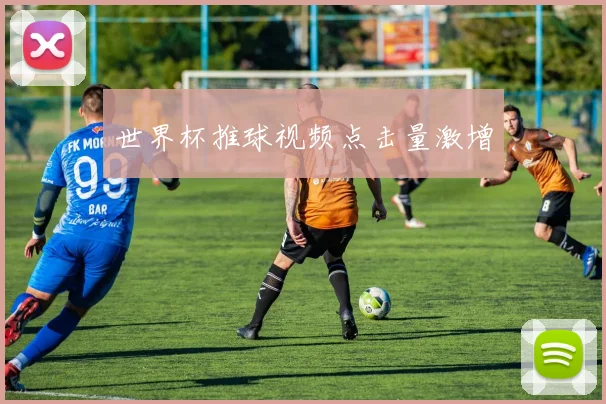 世界杯推球视频点击量激增