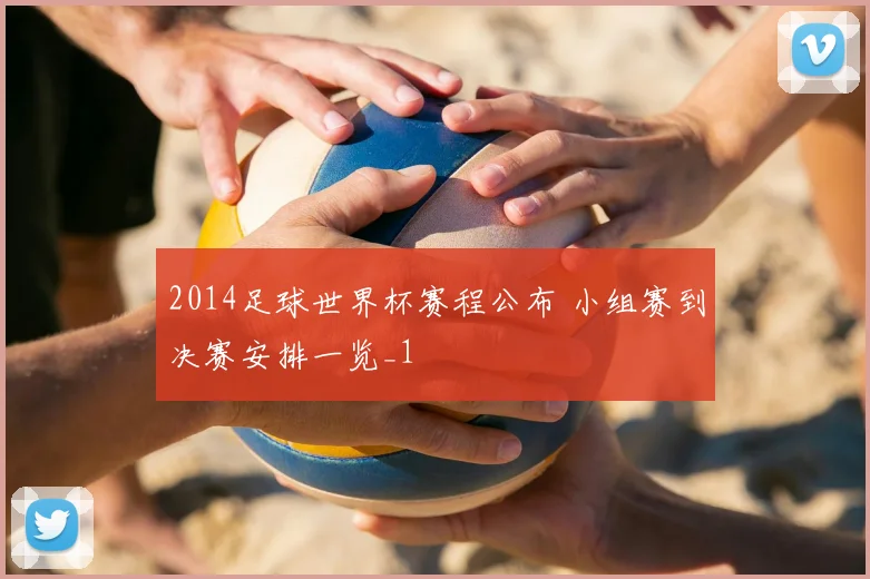 2014足球世界杯赛程公布 小组赛到决赛安排一览_1