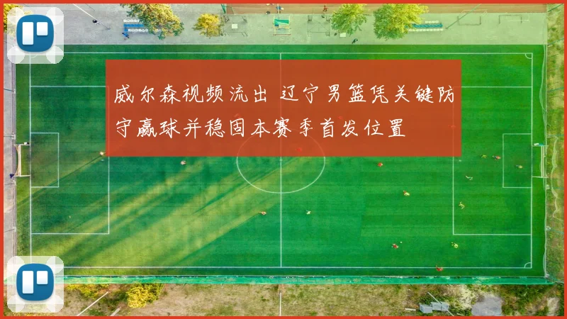 威尔森视频流出 辽宁男篮凭关键防守赢球并稳固本赛季首发位置