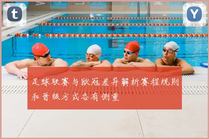 足球联赛与欧冠差异解析赛程规则和晋级方式各有侧重
