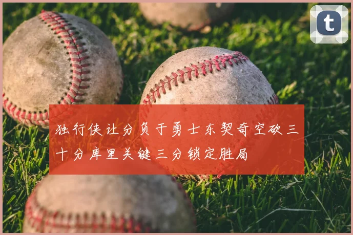 独行侠让分负于勇士东契奇空砍三十分库里关键三分锁定胜局