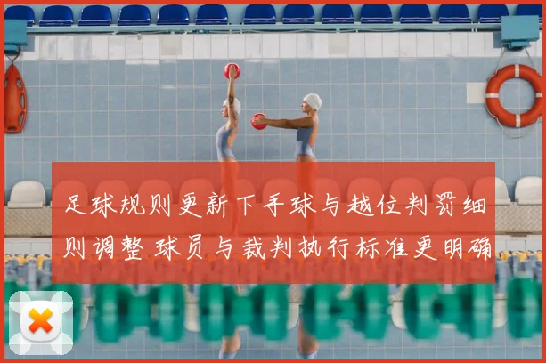 足球规则更新下手球与越位判罚细则调整 球员与裁判执行标准更明确
