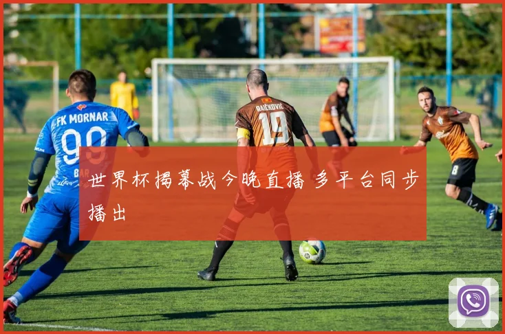 世界杯揭幕战今晚直播 多平台同步播出