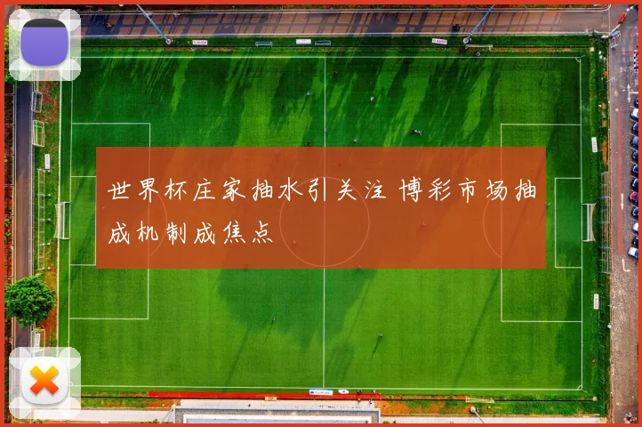 世界杯庄家抽水引关注 博彩市场抽成机制成焦点