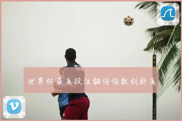 世界杯最高投注翻倍倍数创新高
